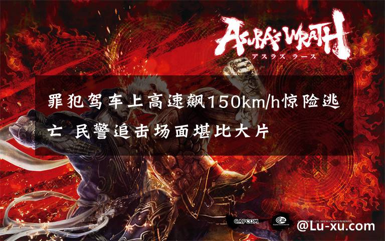 罪犯驾车上高速飙150km/h惊险逃亡 民警追击场面堪比大片