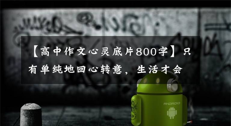 【高中作文心灵底片800字】只有单纯地回心转意，生活才会无穷无尽！