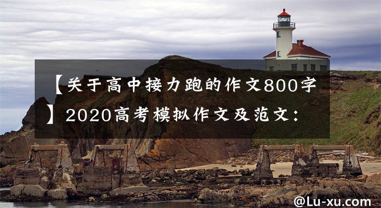 【关于高中接力跑的作文800字】2020高考模拟作文及范文：青年一代，重任在肩