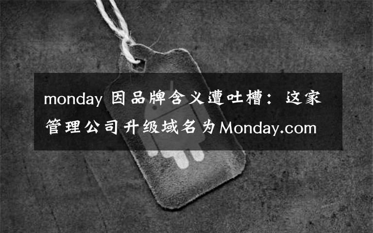 monday 因品牌含义遭吐槽：这家管理公司升级域名为Monday.com