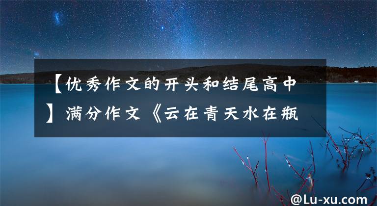 【优秀作文的开头和结尾高中】满分作文《云在青天水在瓶》，诗意的议论文，满分的开始