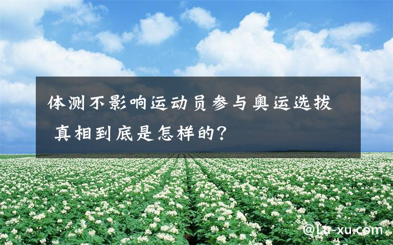 体测不影响运动员参与奥运选拔 真相到底是怎样的？