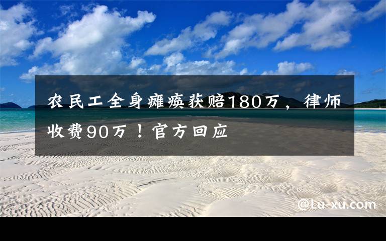 农民工全身瘫痪获赔180万，律师收费90万！官方回应