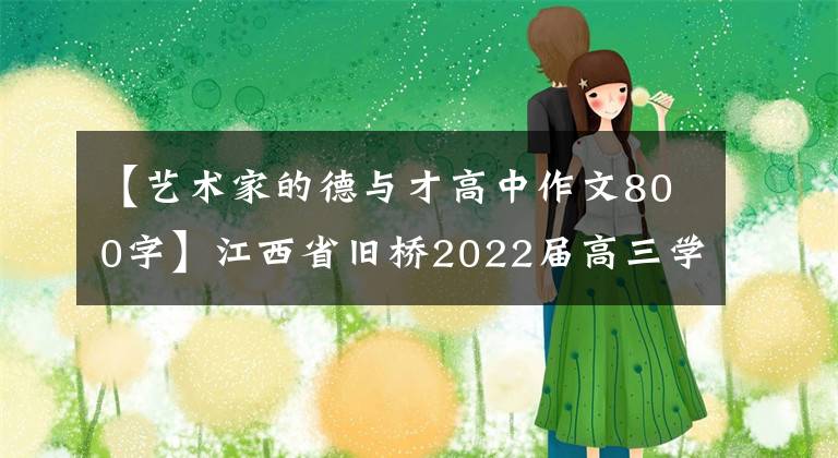 【艺术家的德与才高中作文800字】江西省旧桥2022届高三学期中语文试题及答案(包括作文范文)