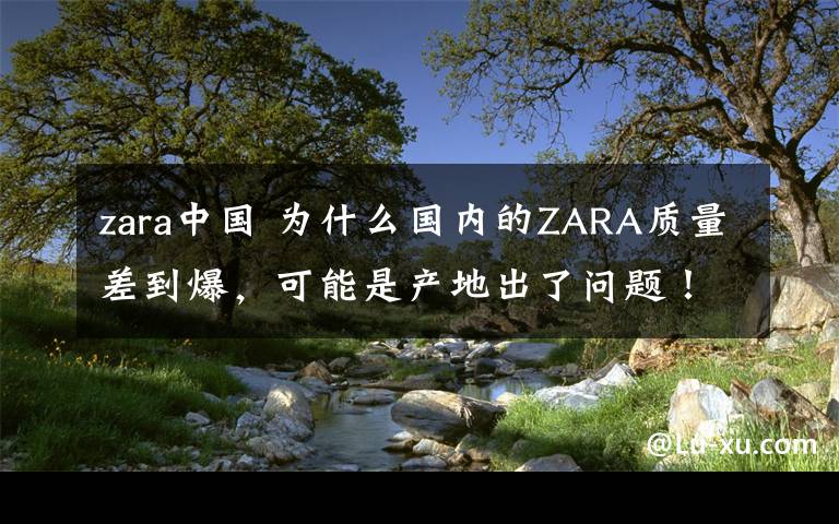 zara中国 为什么国内的ZARA质量差到爆，可能是产地出了问题！