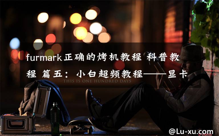 furmark正确的烤机教程 科普教程 篇五：小白超频教程——显卡篇