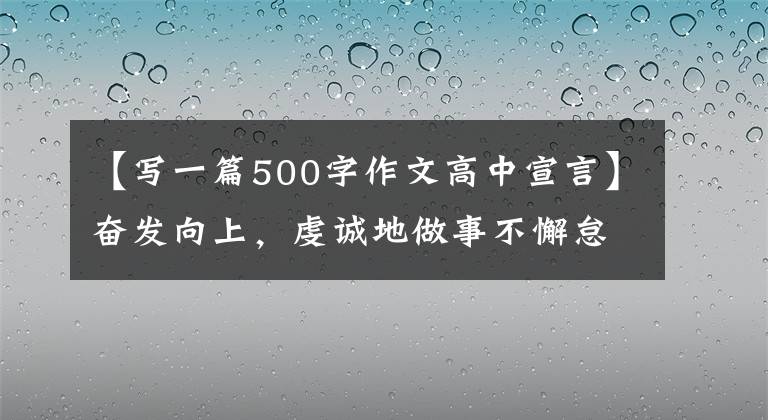 【写一篇500字作文高中宣言】奋发向上，虔诚地做事不懈怠，追求梦想的人在奋斗