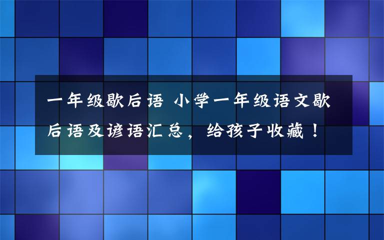 一年级歇后语 小学一年级语文歇后语及谚语汇总，给孩子收藏！