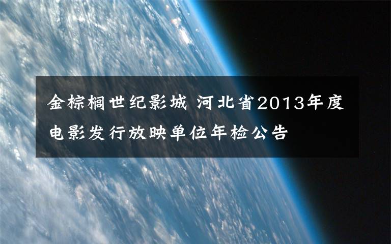 金棕榈世纪影城 河北省2013年度电影发行放映单位年检公告