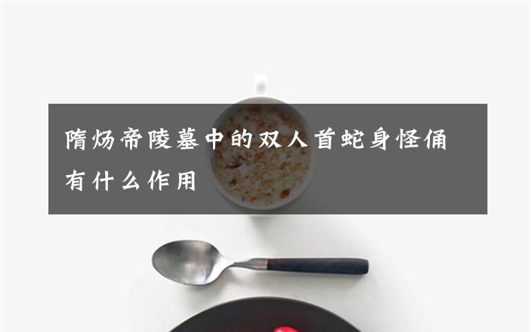 隋炀帝陵墓中的双人首蛇身怪俑有什么作用