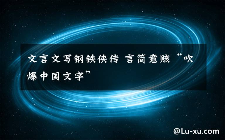 文言文写钢铁侠传 言简意赅“吹爆中国文字”