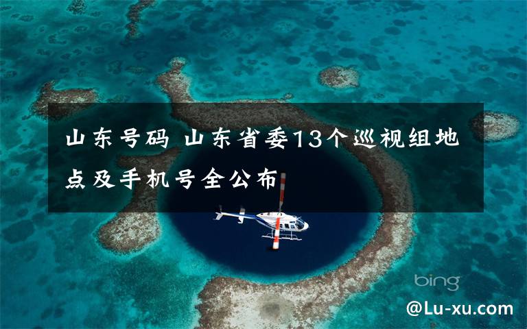 山东号码 山东省委13个巡视组地点及手机号全公布