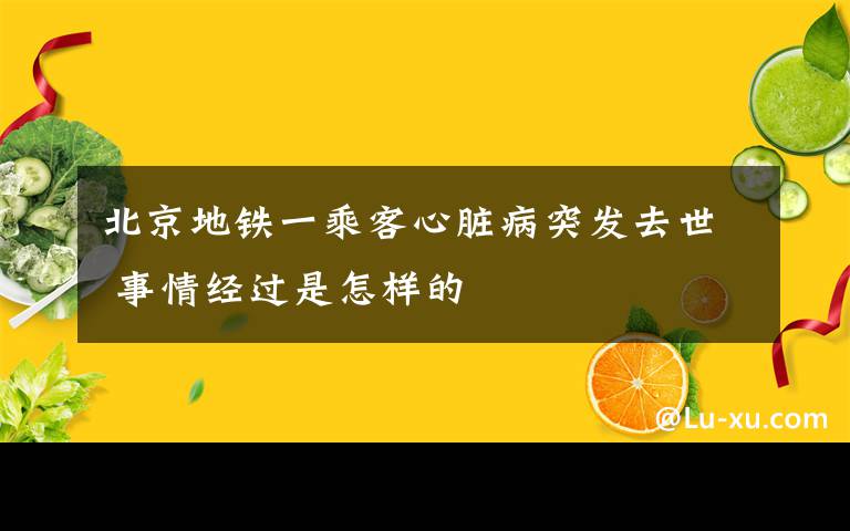 北京地铁一乘客心脏病突发去世 事情经过是怎样的