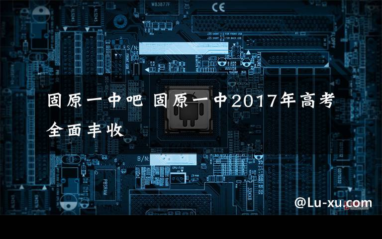 固原一中吧 固原一中2017年高考全面丰收