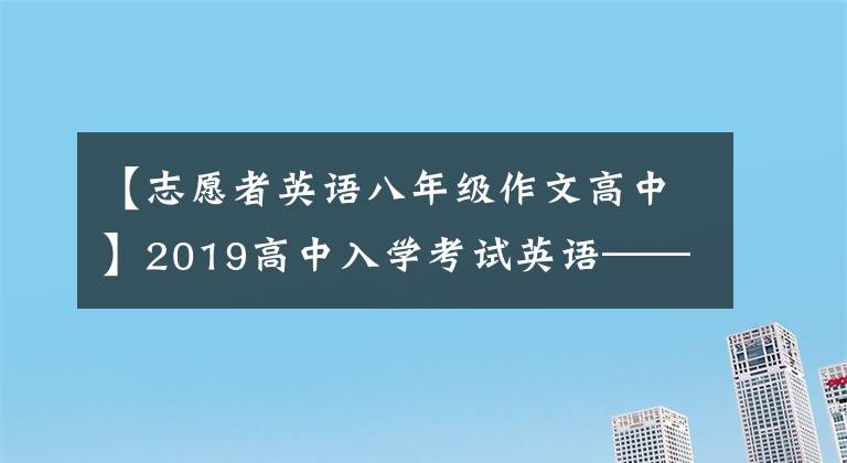 【志愿者英语八年级作文高中】2019高中入学考试英语——4文体6题，掌握10分，获得写作满分。文章配图