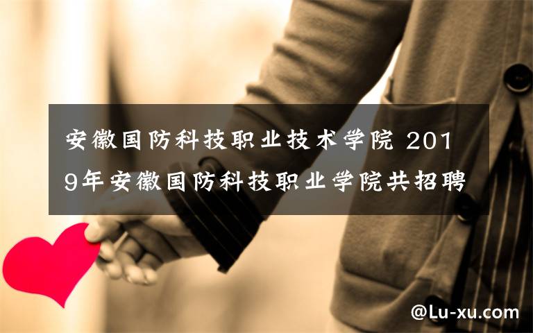 安徽国防科技职业技术学院 2019年安徽国防科技职业学院共招聘4人公告