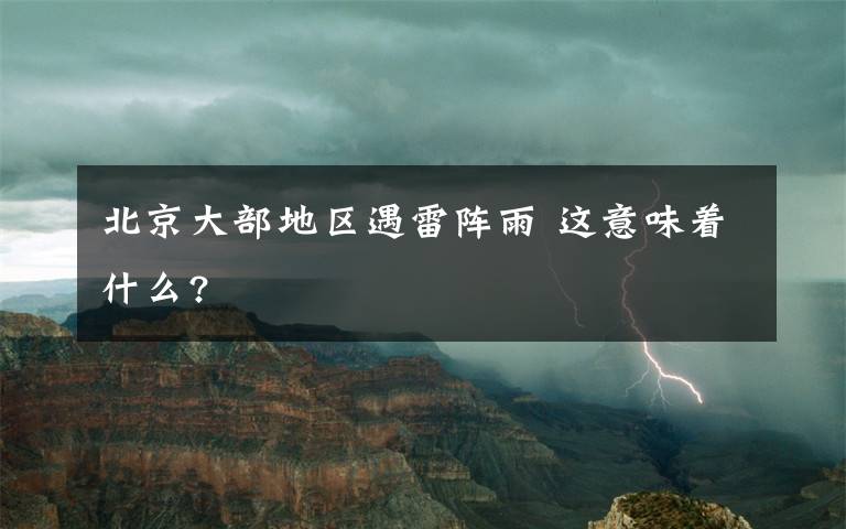 北京大部地区遇雷阵雨 这意味着什么?