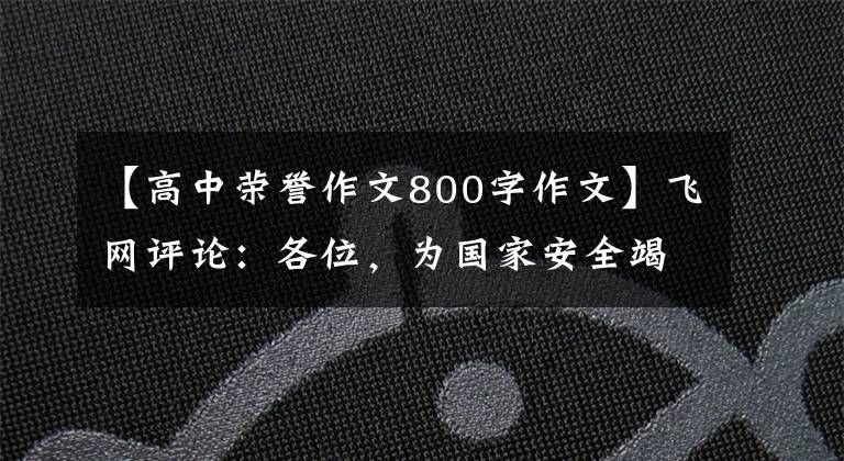 【高中荣誉作文800字作文】飞网评论：各位，为国家安全竭尽全力