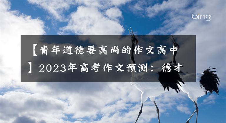 【青年道德要高尚的作文高中】2023年高考作文预测：德才兼备，视为良品