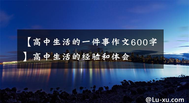 【高中生活的一件事作文600字】高中生活的经验和体会