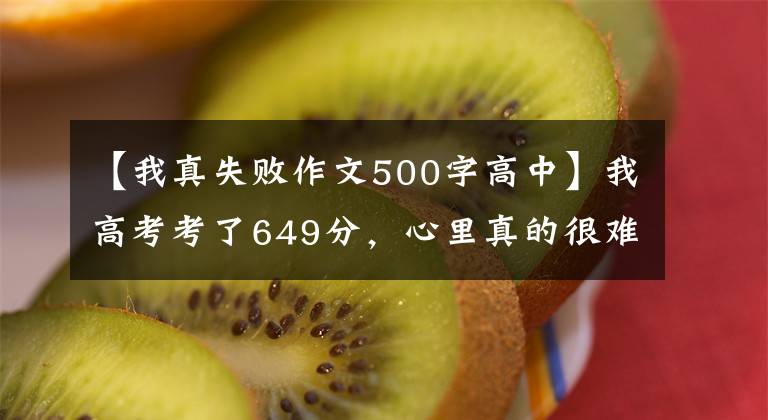 【我真失败作文500字高中】我高考考了649分，心里真的很难过。