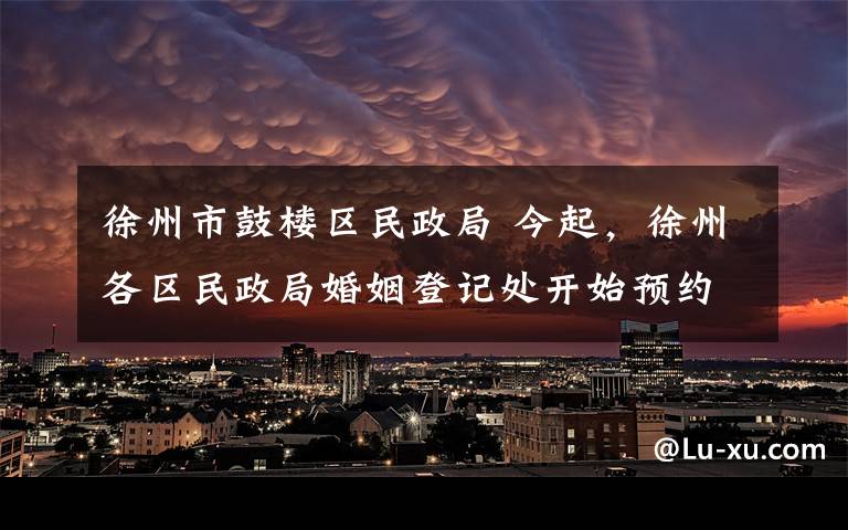 徐州市鼓楼区民政局 今起，徐州各区民政局婚姻登记处开始预约登记