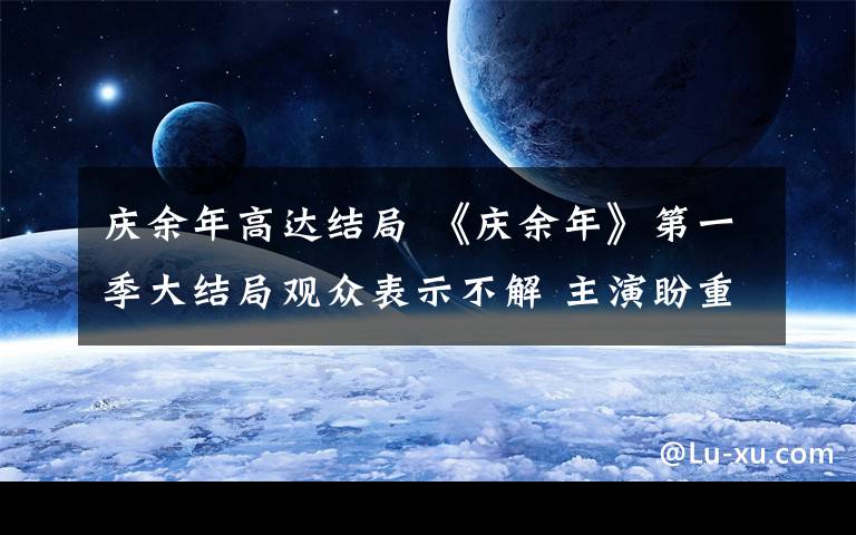 庆余年高达结局 《庆余年》第一季大结局观众表示不解 主演盼重逢