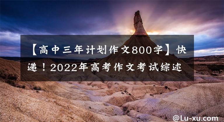 【高中三年计划作文800字】快递！2022年高考作文考试综述