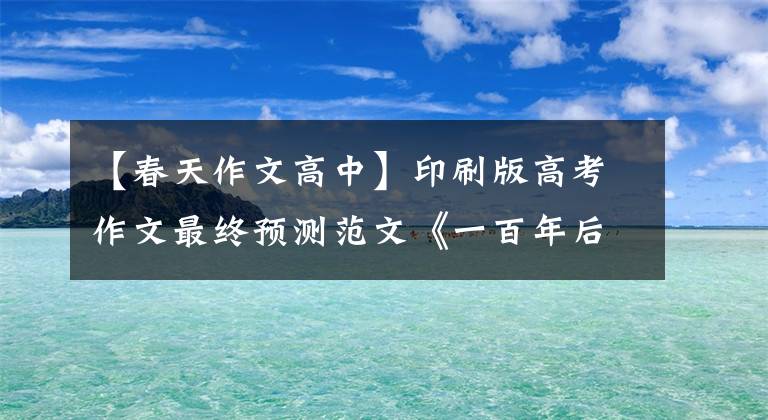 【春天作文高中】印刷版高考作文最终预测范文《一百年后的这个春天》两篇展出