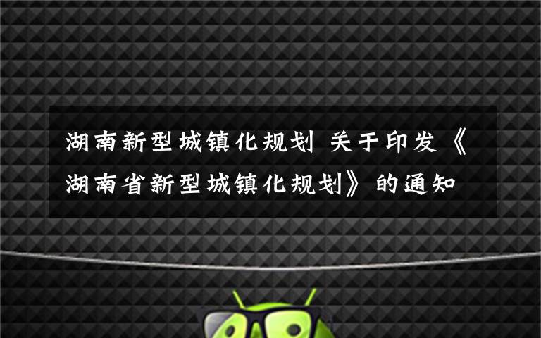 湖南新型城镇化规划 关于印发《湖南省新型城镇化规划》的通知