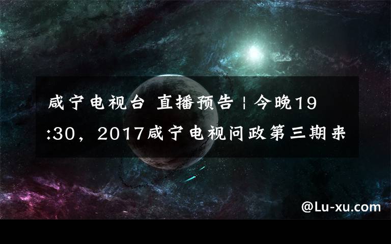 咸宁电视台 直播预告 | 今晚19:30，2017咸宁电视问政第三期来了！
