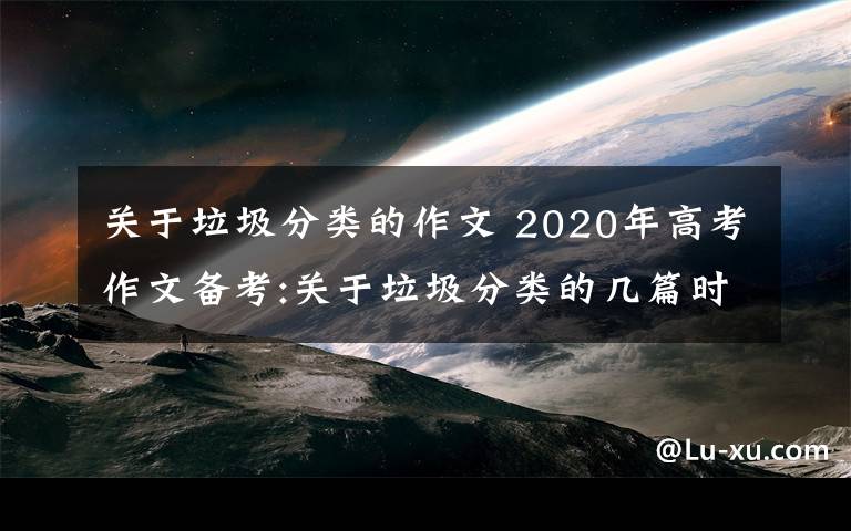 关于垃圾分类的作文 2020年高考作文备考:关于垃圾分类的几篇时评文