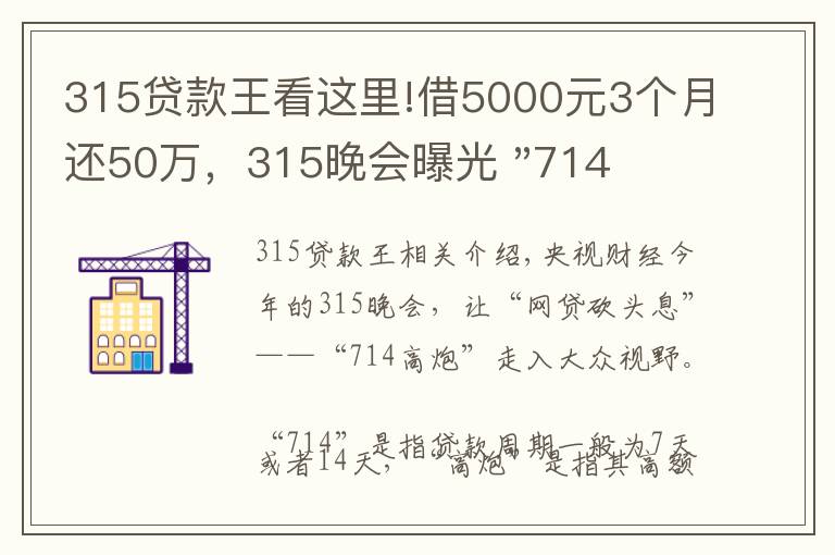 315贷款王看这里!借5000元3个月还50万，315晚会曝光 "714高炮"黑幕，涉及融360等多家网贷平台，中概互金股昨夜大跳水