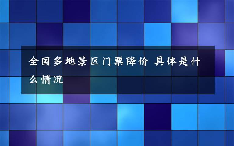 全国多地景区门票降价 具体是什么情况