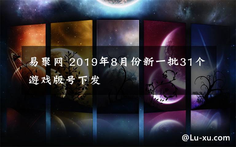 易聚网 2019年8月份新一批31个游戏版号下发