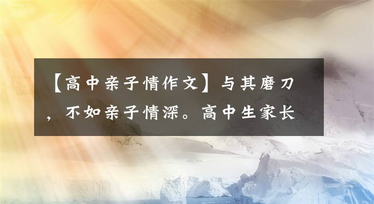 【高中亲子情作文】与其磨刀，不如亲子情深。高中生家长的思考。