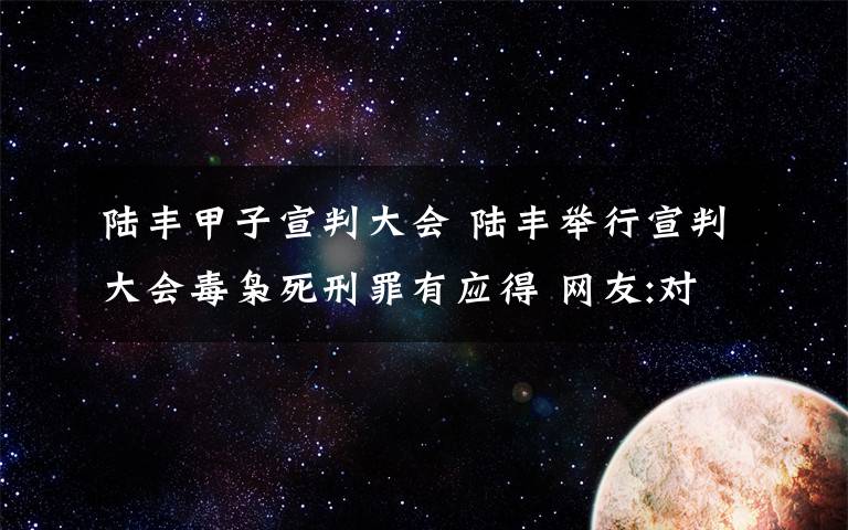 陆丰甲子宣判大会 陆丰举行宣判大会毒枭死刑罪有应得 网友:对毒贩必须下决心下狠手