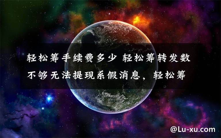 轻松筹手续费多少 轻松筹转发数不够无法提现系假消息，轻松筹0手续费随时提现