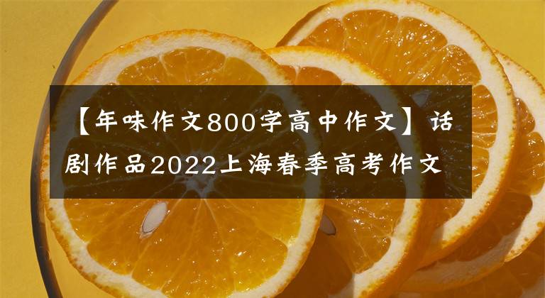 【年味作文800字高中作文】话剧作品2022上海春季高考作文：苹果比维生素C好吃。