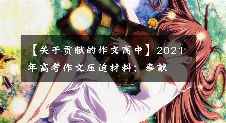 【关于贡献的作文高中】2021年高考作文压迫材料：奉献