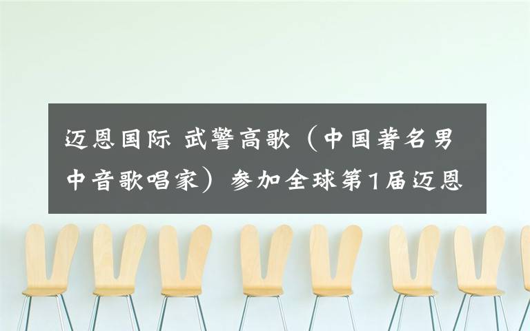 迈恩国际 武警高歌（中国著名男中音歌唱家）参加全球第1届迈恩国际财富共享创投峰会