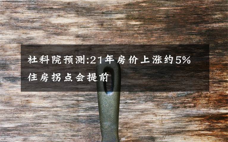 社科院预测:21年房价上涨约5% 住房拐点会提前