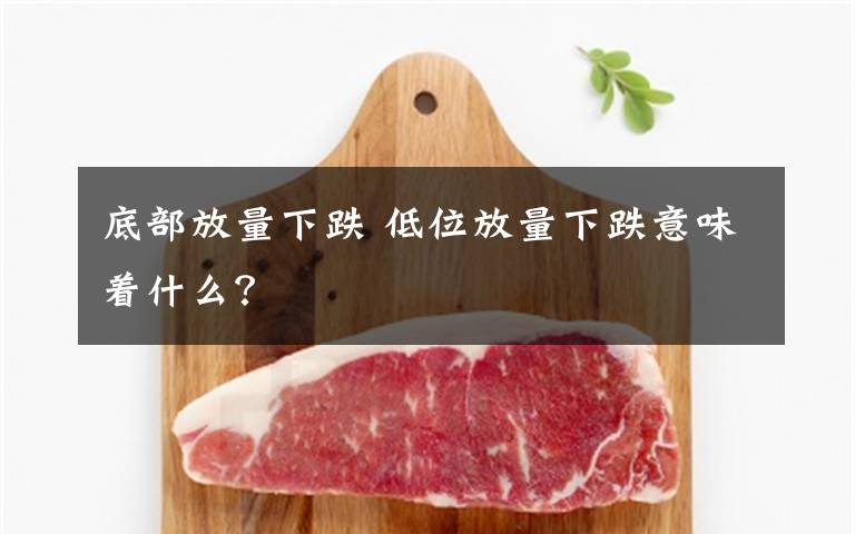 底部放量下跌 低位放量下跌意味着什么？文章配图