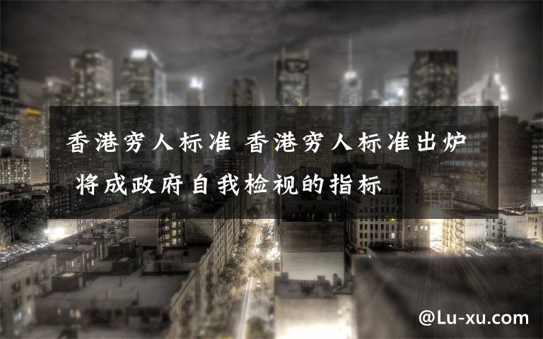 香港穷人标准 香港穷人标准出炉 将成政府自我检视的指标