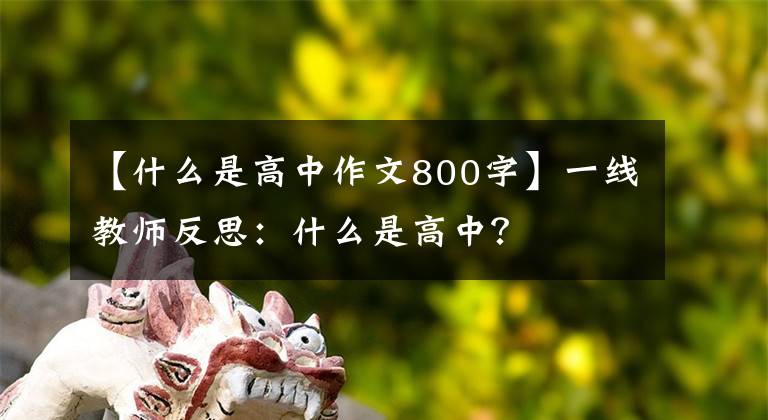 【什么是高中作文800字】一线教师反思：什么是高中？