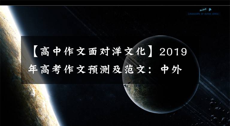 【高中作文面对洋文化】2019年高考作文预测及范文：中外文化交流