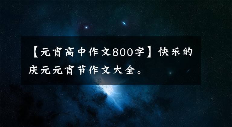 【元宵高中作文800字】快乐的庆元元宵节作文大全。