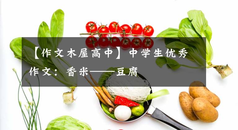 【作文木屋高中】中学生优秀作文：香米——豆腐