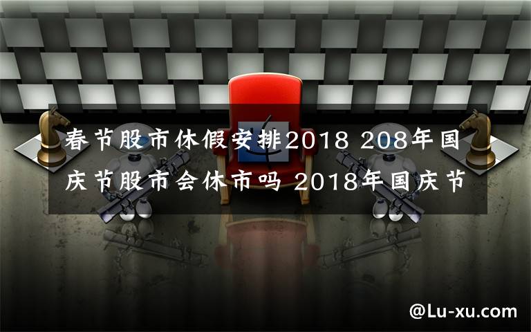 春节股市休假安排2018 208年国庆节股市会休市吗 2018年国庆节放假调休时间安排