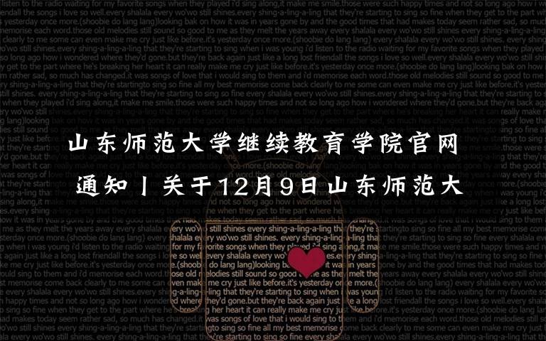 山东师范大学继续教育学院官网 通知丨关于12月9日山东师范大学继续教育学院期末考试通知！